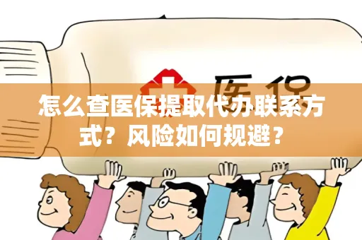 怎么查医保提取代办联系方式？风险如何规避？